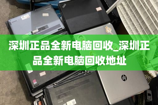 深圳正品全新电脑回收_深圳正品全新电脑回收地址