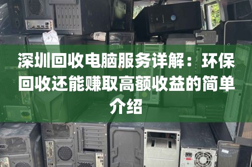 深圳回收电脑服务详解：环保回收还能赚取高额收益的简单介绍