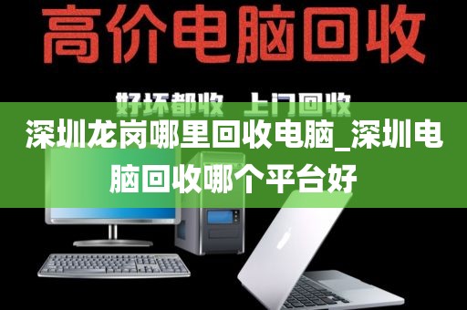 深圳龙岗哪里回收电脑_深圳电脑回收哪个平台好