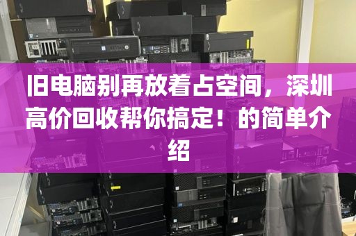 旧电脑别再放着占空间，深圳高价回收帮你搞定！的简单介绍