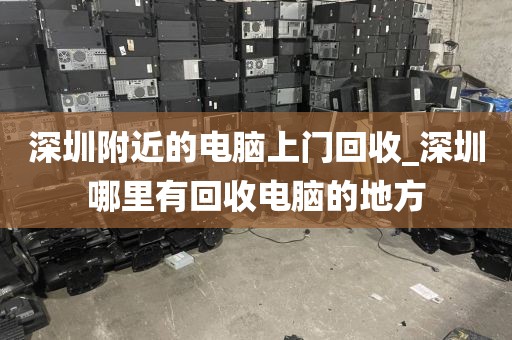 深圳附近的电脑上门回收_深圳哪里有回收电脑的地方