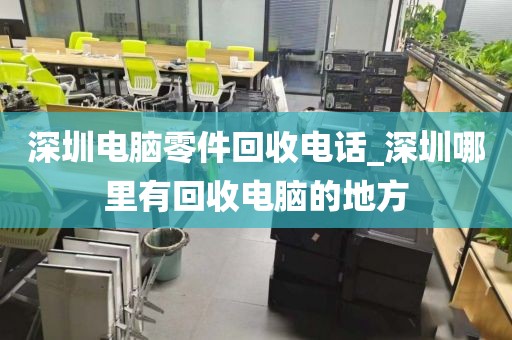 深圳电脑零件回收电话_深圳哪里有回收电脑的地方