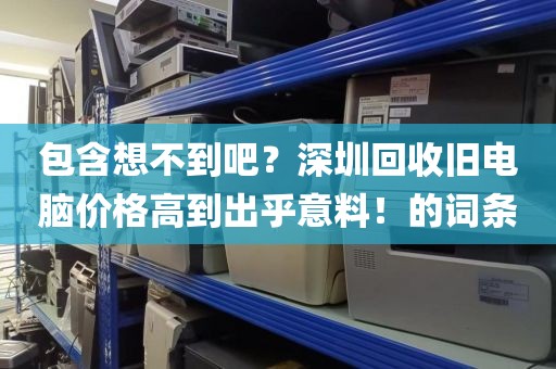 包含想不到吧？深圳回收旧电脑价格高到出乎意料！的词条