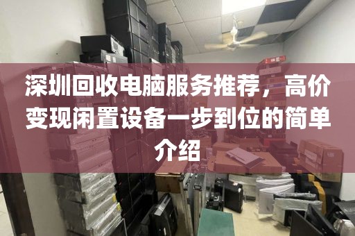 深圳回收电脑服务推荐，高价变现闲置设备一步到位的简单介绍