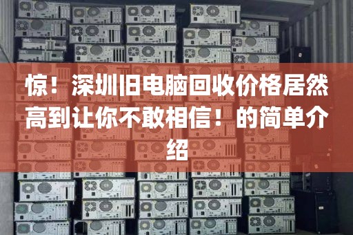 惊！深圳旧电脑回收价格居然高到让你不敢相信！的简单介绍