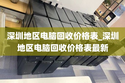 深圳地区电脑回收价格表_深圳地区电脑回收价格表最新