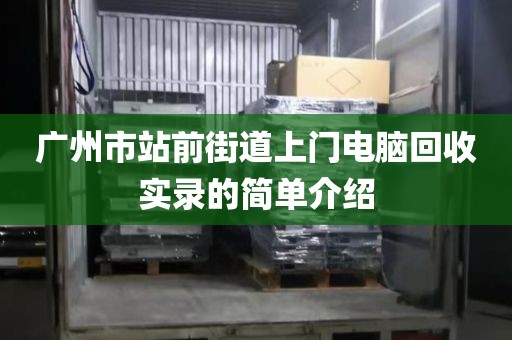 广州市站前街道上门电脑回收实录的简单介绍