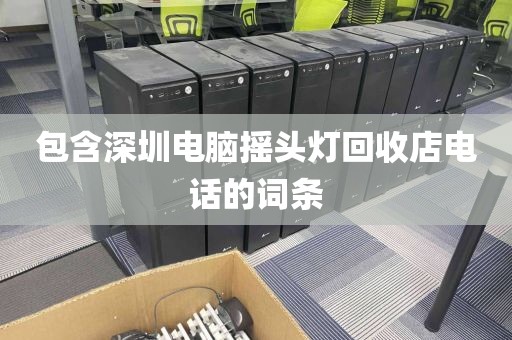 包含深圳电脑摇头灯回收店电话的词条