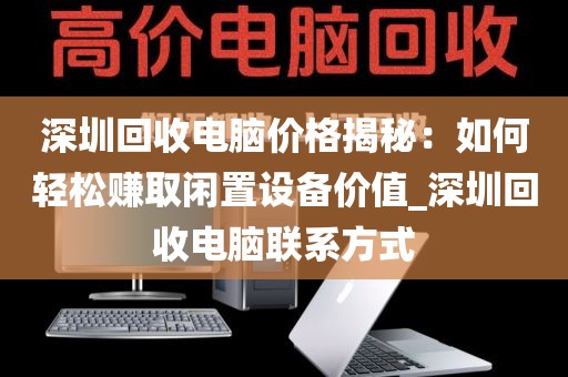 深圳回收电脑价格揭秘：如何轻松赚取闲置设备价值_深圳回收电脑联系方式