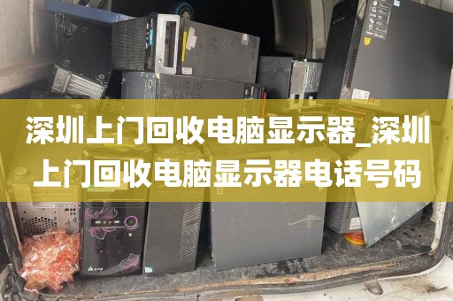 深圳上门回收电脑显示器_深圳上门回收电脑显示器电话号码