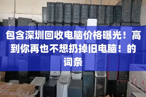 包含深圳回收电脑价格曝光！高到你再也不想扔掉旧电脑！的词条