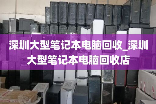 深圳大型笔记本电脑回收_深圳大型笔记本电脑回收店